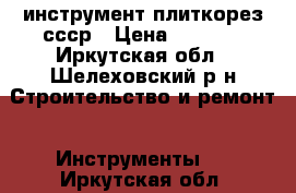 инструмент плиткорез ссср › Цена ­ 2 599 - Иркутская обл., Шелеховский р-н Строительство и ремонт » Инструменты   . Иркутская обл.